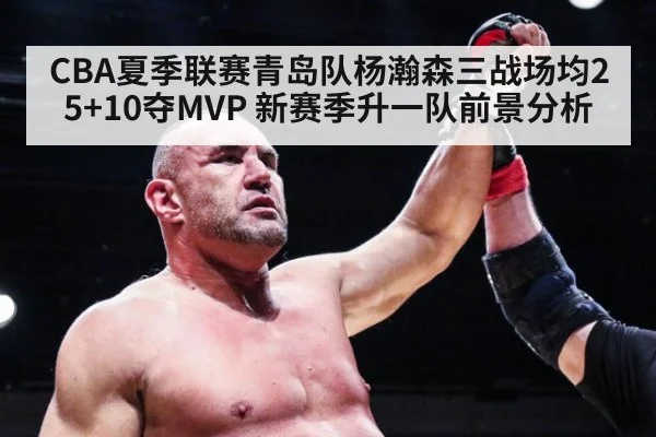 CBA夏季联赛青岛队杨瀚森三战场均25+10夺MVP 新赛季升一队前景分析
