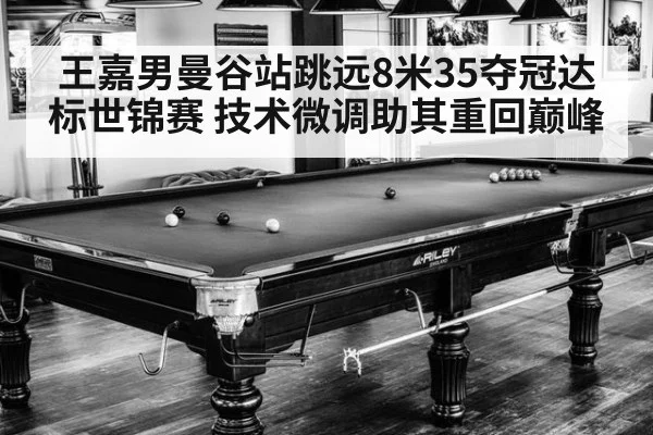 王嘉男曼谷站跳远8米35夺冠达标世锦赛 技术微调助其重回巅峰