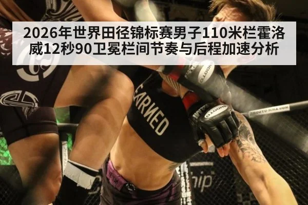 2026年世界田径锦标赛男子110米栏霍洛威12秒90卫冕栏间节奏与后程加速分析